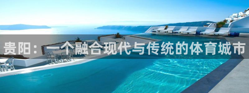 意昂体育4平台注册流程图：贵阳：一个融合现代与传统的